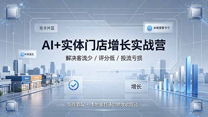 AI+实体门店增长实战营，解决客流少/评分低/投流亏损；矩阵霸屏+本地推打通同城增收路径-轻创星球网