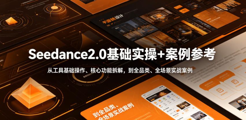 Seedance2.0基础实操+案例参考,从工具基础操作、核心功能拆解,到全品类、全场景实战案例参考全覆盖