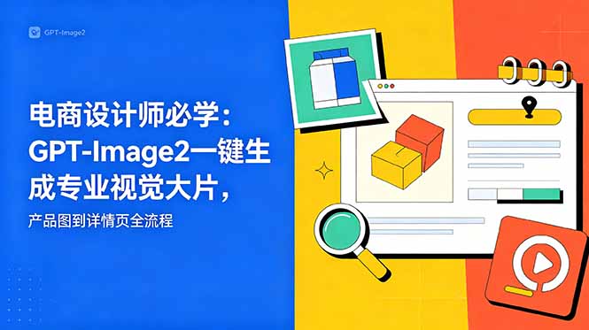 电商设计师必学-更新：GPT-Image2一键生成专业视觉大片，产品图到详情页全流程-轻创星球网