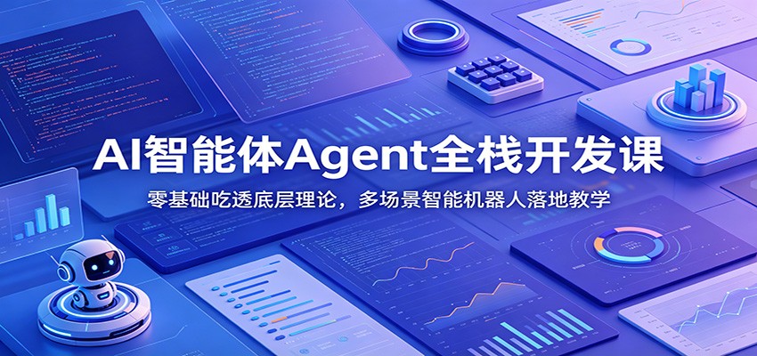 AI智能体Agent全栈开发课：零基础吃透底层理论，多场景智能机器人落地教学-轻创星球网