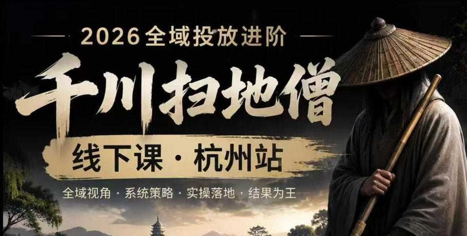 千川扫地僧2026抖音全域投放进阶课，少走弯路·快速起量·掌控增长，6月12-14号杭州线下课-轻创星球网
