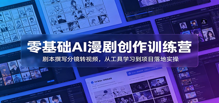 零基础AI漫剧创作训练营：剧本撰写分镜转视频，从工具学习到项目落地实操-轻创星球网