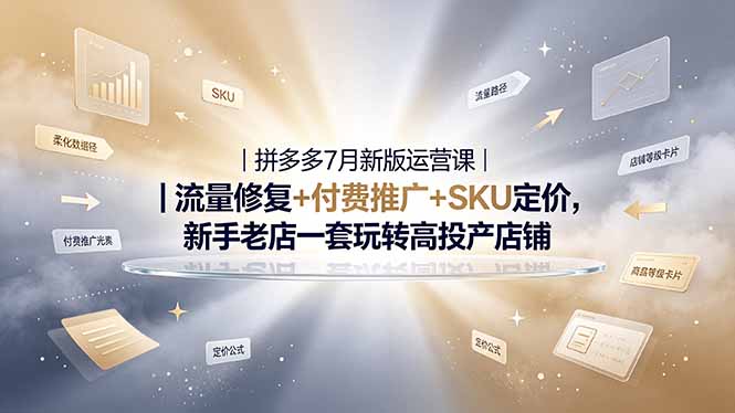 2026拼多多掘金运营私教大课-7月，流量推广定价申诉全覆盖，一套打法稳定店铺长期出单-轻创星球网