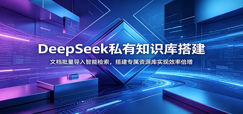 DeepSeek私有知识库搭建：文档批量导入智能检索，搭建专属资源库实现效率倍增-轻创星球网