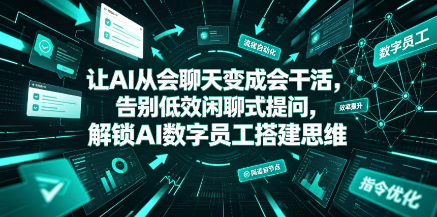 让AI从会聊天变成会干活，告别低效闲聊式提问，解锁AI数字员工搭建思维-轻创星球网