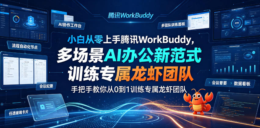 小白从零上手腾讯WorkBuddy，多场景AI办公新范式实战，手把手教你从0到1训练专属龙虾团队-轻创星球网