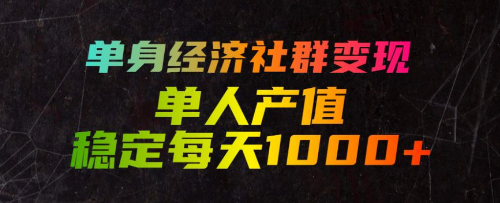 单身经济社群变现玩法，单人产值稳定每天1000+，门槛低好上手，稳定可持续【揭秘】-轻创星球网