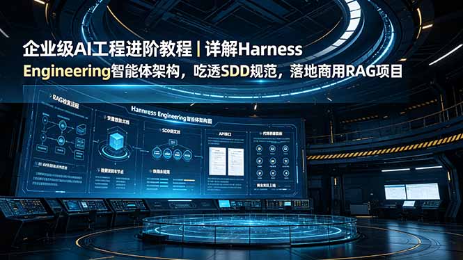 企业级AI工程进阶教程｜详解Harness Engineering智能体架构，吃透SDD规范，落地商用RAG项目-轻创星球网