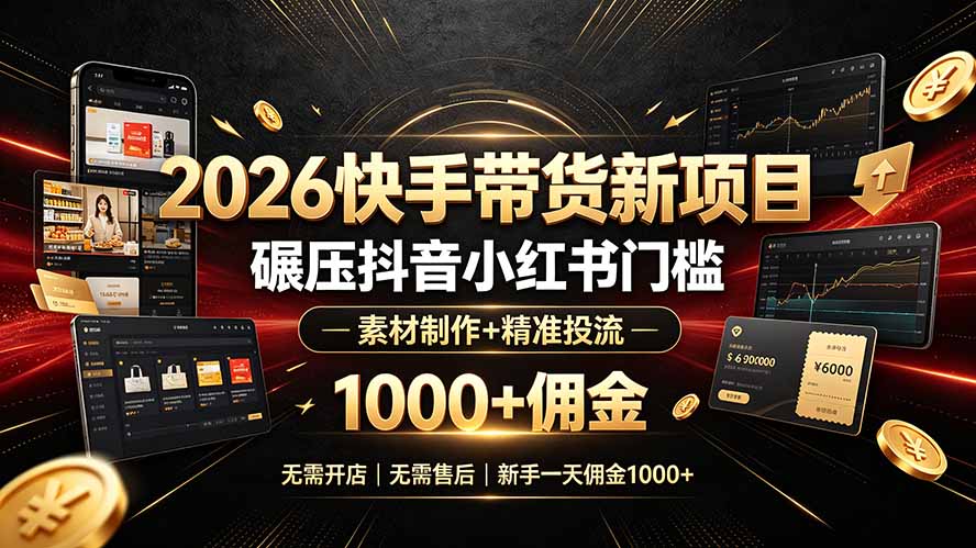 2026快手带货新项目｜碾压抖音小红书门槛，素材制作+精准投流，无需开店，无需售后，新手一天佣金1000+-轻创星球网