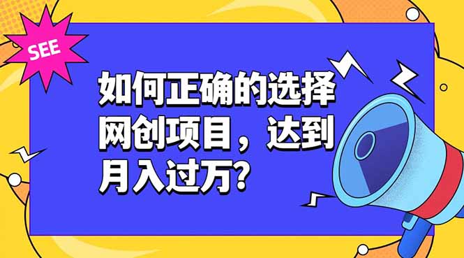 如何正确的选择网创项目，达到月入过万？，本课程教你正确选择项目。-轻创星球网