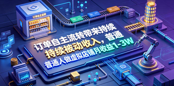 订单自主流转带来持续被动收入，普通人做虚拟店铺月收益1-3W【揭秘】-轻创星球网