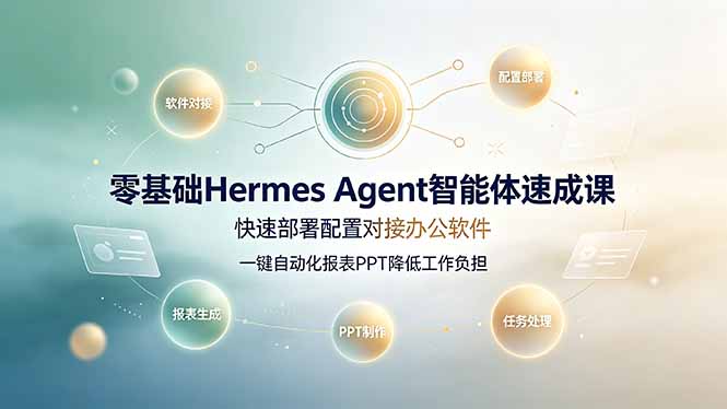 零基础Hermes Agent智能体速成课，快速部署配置对接办公软件；一键自动化报表PPT降低工作负担-轻创星球网
