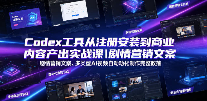 Codex工具从注册安装到商业内容产出实战课｜剧情营销文案、多类型AI视频自动化制作完整落地教程-轻创星球网