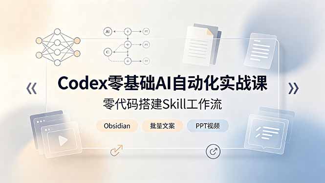 Codex零基础AI自动化实战课，零代码搭建Skill工作流，搭配Obsidian批量制作文案PPT视频-轻创星球网