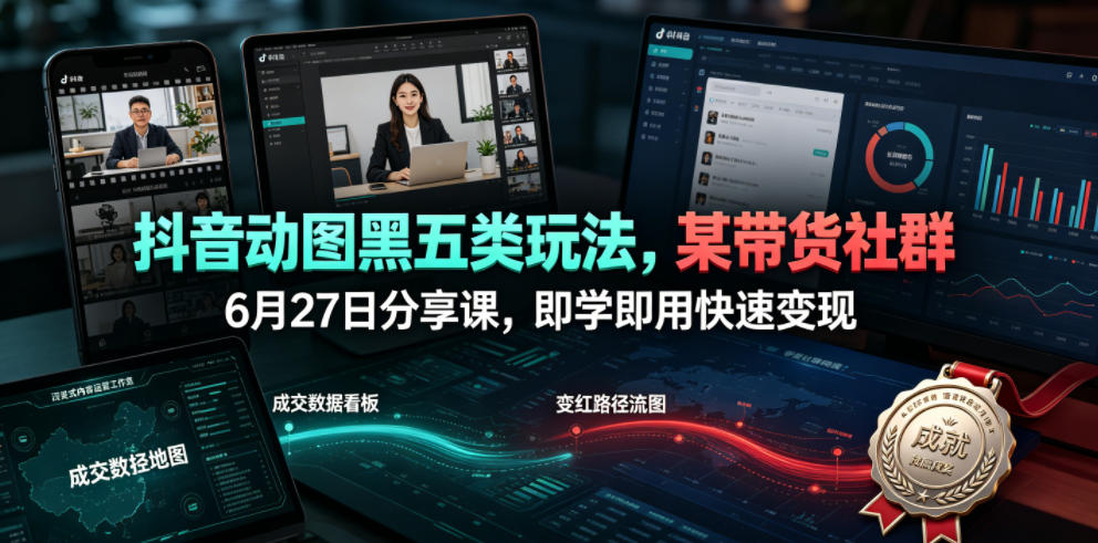 抖音动图黑五类玩法，某带货社群6月27日分享课，即学即用快速变现-轻创星球网