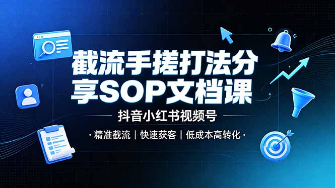 截流手搓打法分享SOP文档课，抖音小红书视频号丨精准截流，快速获客，低成本高转化-轻创星球网