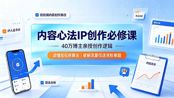 内容心法IP创作必修课：40万博主亲授创作逻辑，读懂短视频算法，破解流量低迷涨粉难题-轻创星球网