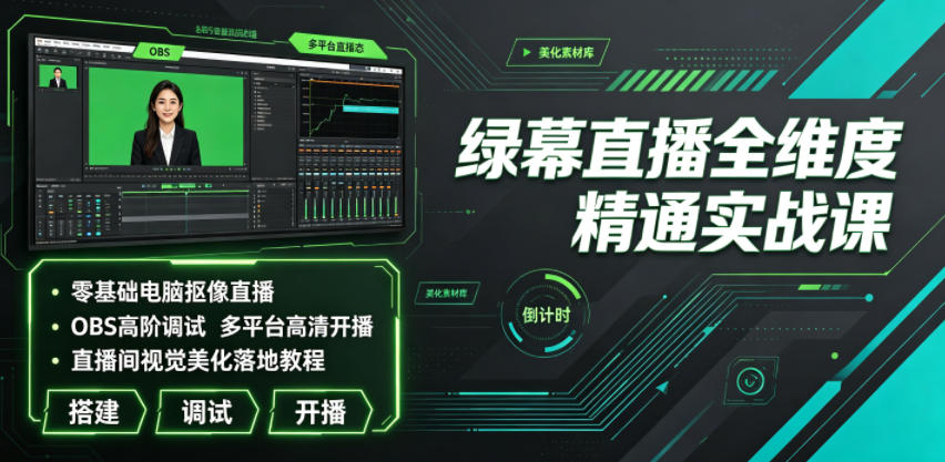 绿幕直播全维度精通实战课｜零基础电脑抠像直播、OBS高阶调试、多平台高清开播、直播间视觉美化落地教程-轻创星球网