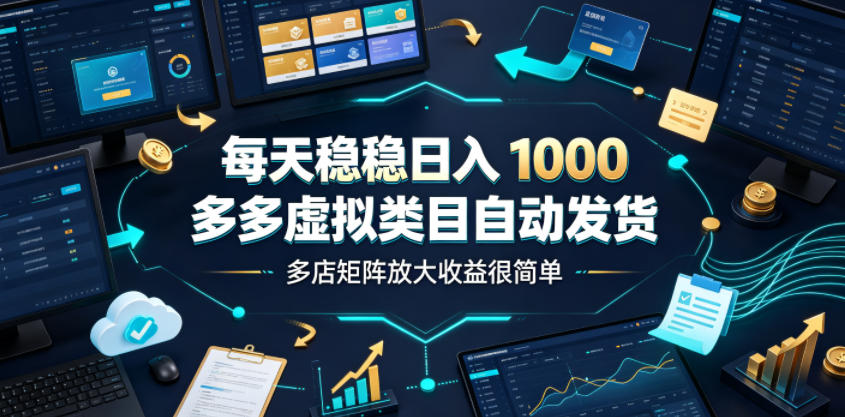 每天稳稳日入1000，多多虚拟类目自动发货，多店矩阵放大收益很简单【揭秘】-轻创星球网