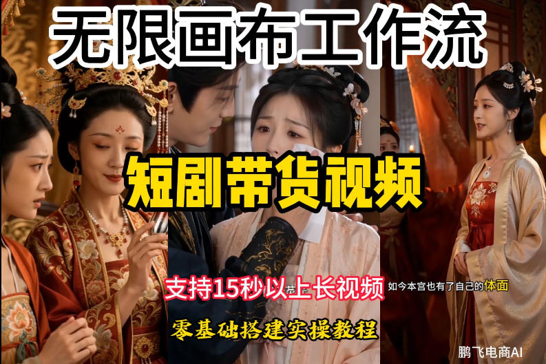 无限画布工作流制作短剧带货视频支持制作15秒以上视频，实操搭建教学，看完教程小白也能轻松搭建-轻创星球网