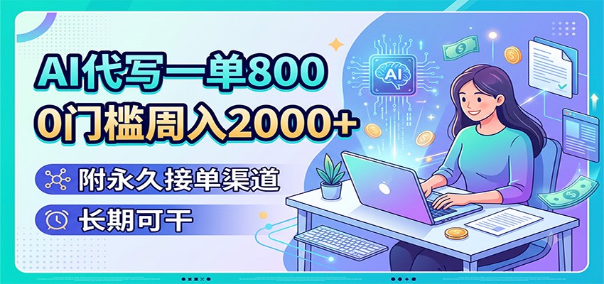 AI代写一单800，0门槛周入2000+，附永久接单渠道，长期可干-轻创星球网