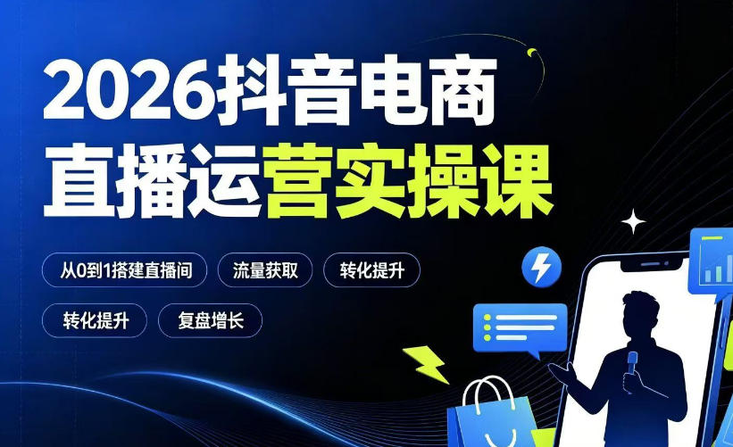 2026抖音电商直播运营实操课：从0到1搭建直播间，掌握流量获取、千川投放、转化提升与复盘增长-轻创星球网