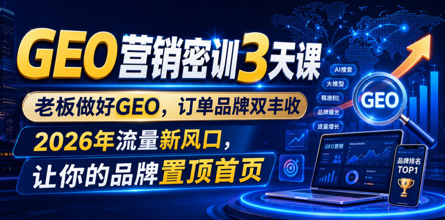 GEO营销密训3天课，老板做好GEO，订单品牌双丰收，2026年流量新风口，让你的品牌置顶首页-轻创星球网