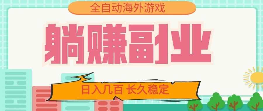 全自动海外游戏躺赚副业：日入几百，长久稳定，小白可操作！-轻创星球网