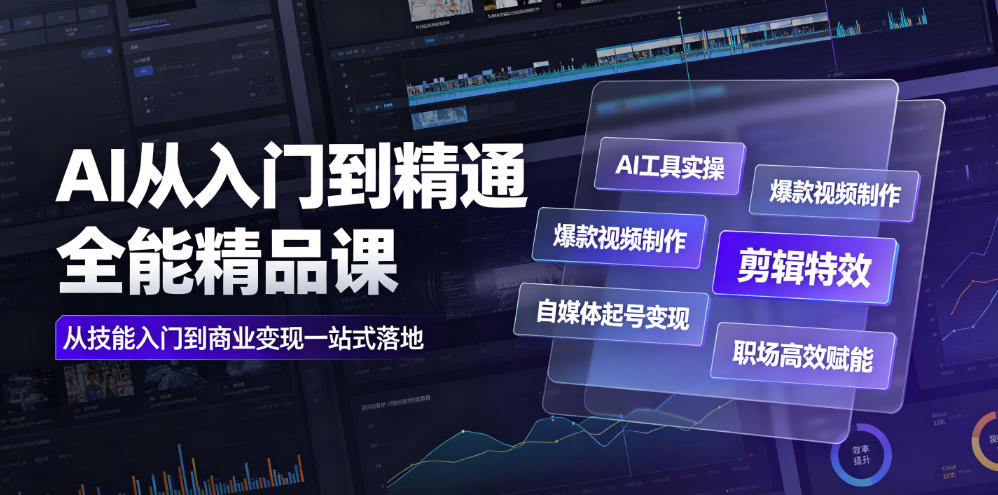 AI从入门到精通全能精品课｜AI工具实操+爆款视频制作+剪辑特效+自媒体起号变现+职场高效赋能全教程-轻创星球网