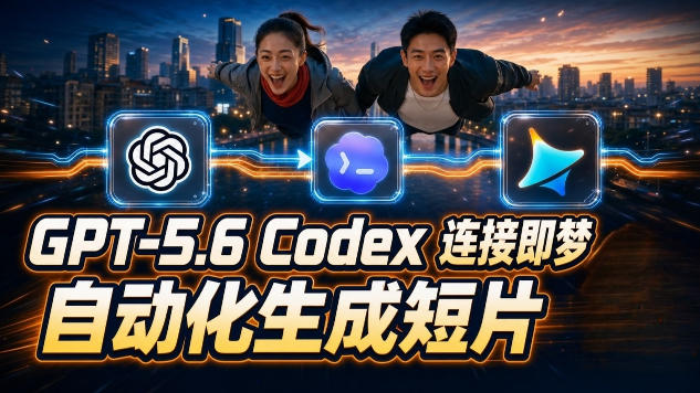 GPT-5.6×Codex&即梦联动实战｜Seedance2.0mini赋能｜AI剧情短片自动生成拼接导出全流程教学-轻创星球网