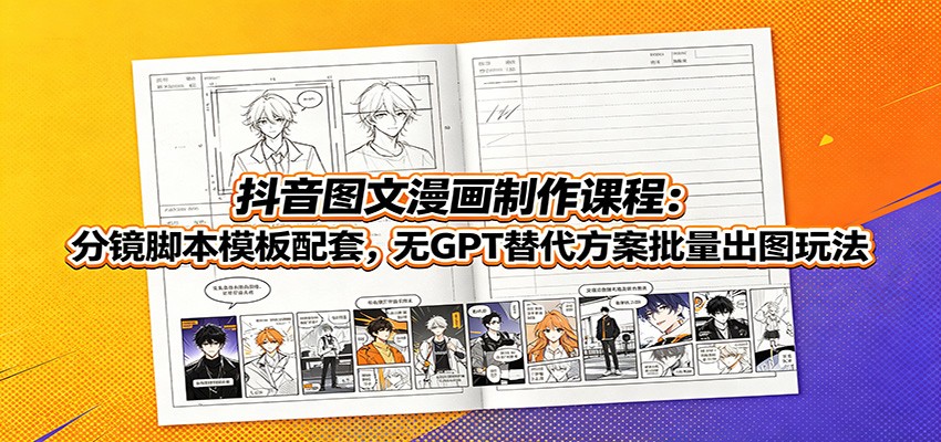 抖音图文漫画制作课程：分镜脚本模板配套，无GPT替代方案批量出图玩法-轻创星球网