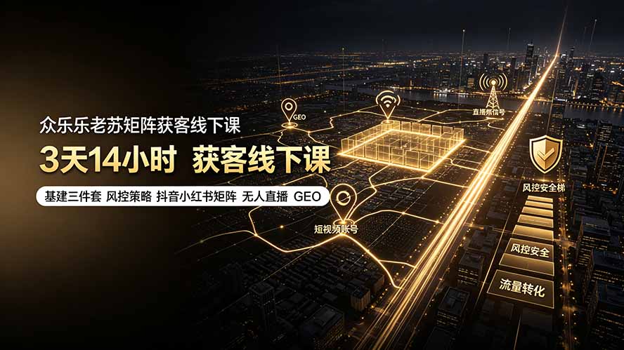 众乐乐老苏矩阵获客线下课:3天14小时×基建三件套×风控策略×抖音小红书矩阵×无人直播×GEO-轻创星球网