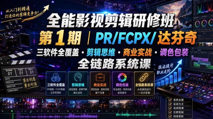 全能影视剪辑研修班第1期|PR/FCPX/达芬奇三软件全覆盖・剪辑思维・商业实战・调色包装全链路系统课-轻创星球网