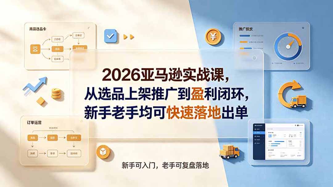 2026亚马逊实战课，从选品上架推广到盈利闭环，新手老手均可快速落地出单-轻创星球网