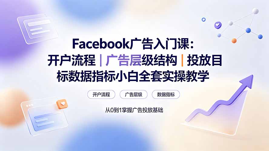 Facebook广告入门课：开户流程｜广告层级结构｜投放目标数据指标小白全套实操教学-轻创星球网