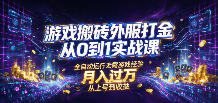 游戏搬砖外服打金从0到1实战课，从上号到收益，全自动运行无需游戏经验，月入过1W【揭秘】-轻创星球网