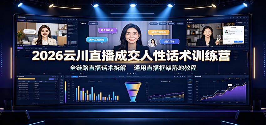 2026云川直播成交人性话术训练营：全链路直播话术拆解，通用直播框架落地教程-轻创星球网