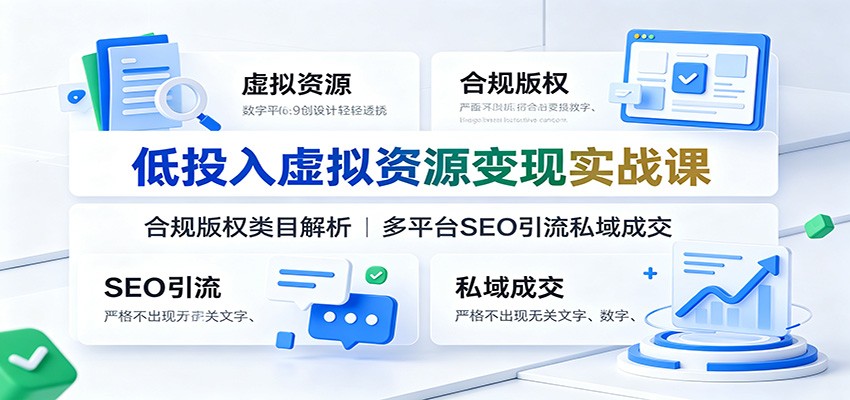 低投入虚拟资源变现实战课：合规版权类目解析，多平台SEO引流私域成交-轻创星球网