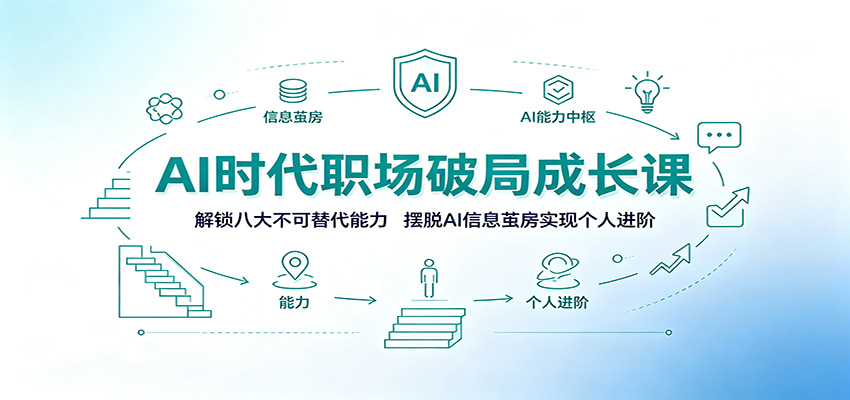 AI时代职场破局成长课：解锁八大不可替代能力，摆脱AI信息茧房实现个人进阶-轻创星球网
