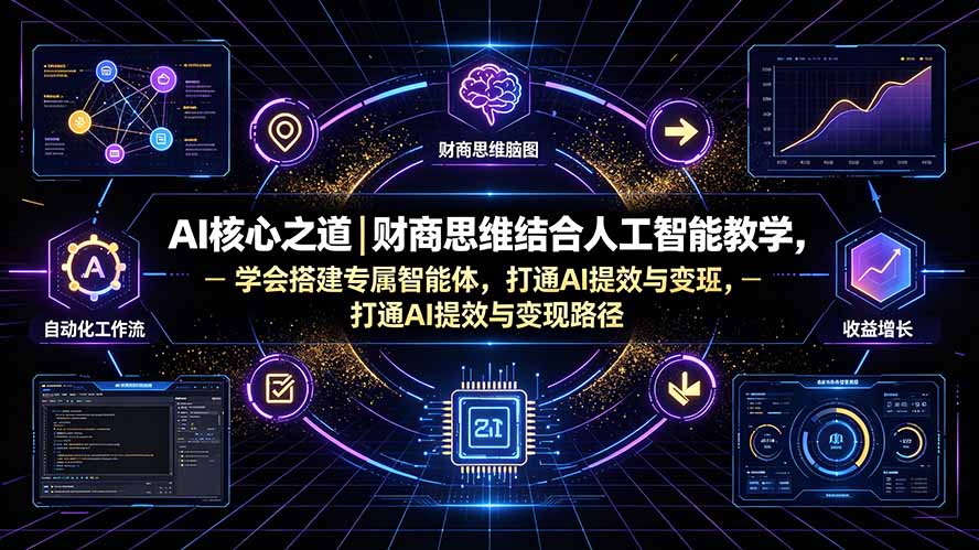 AI核心之道｜财商思维结合人工智能教学，学会搭建专属智能体，打通AI提效与变现路径-轻创星球网