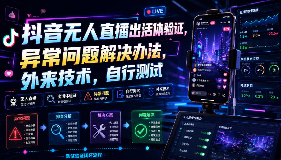 抖音无人直播出活体验证，异常问题解决办法，外来技术，自行测试-轻创星球网