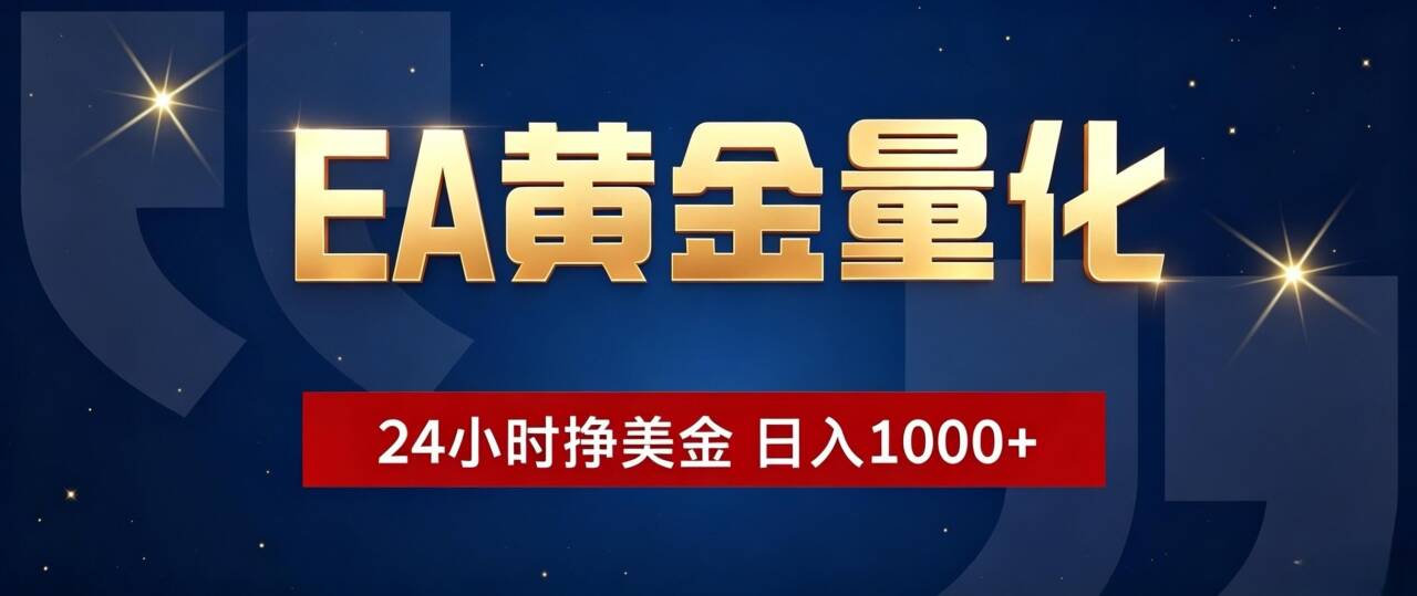EA黄金量化 ，24小时全自动挣美金，小白无脑操作，日入1000+-轻创星球网