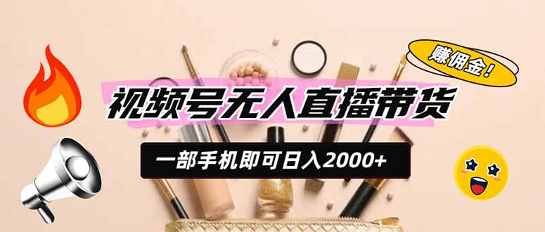 视频号无人直播带货，一部手机即可日入2000+，躺赚商家CPS佣金-轻创星球网