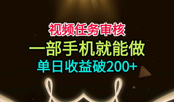 视频任务审核，一部手机就能做，简单上手，单日收益破200+【揭秘】-轻创星球网
