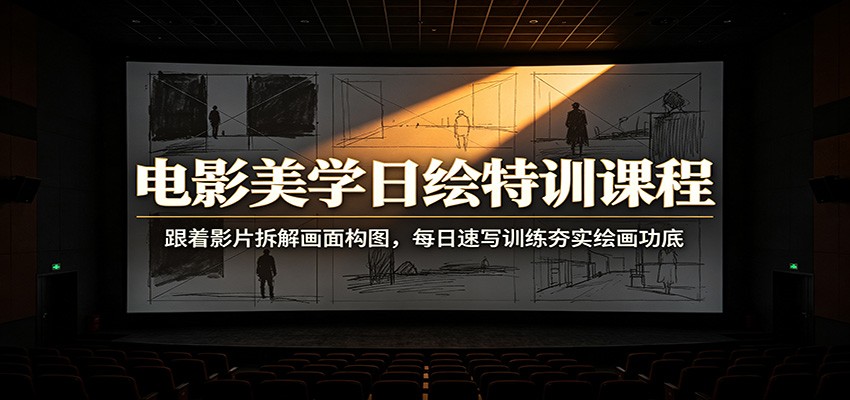 电影美学日绘特训课程：跟着影片拆解画面构图，每日速写训练夯实绘画功底-轻创星球网