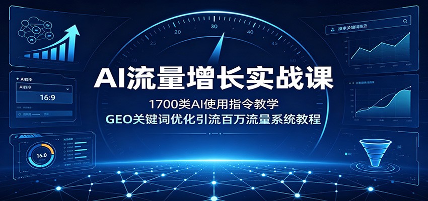 AI流量增长实战课：1700类AI使用指令教学，GEO关键词优化引流百万流量系统教程-轻创星球网