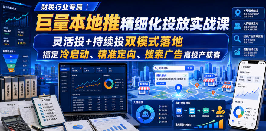 财税行业专属｜巨量本地推精细化投放实战课，灵活投+持续投双模式落地，搞定冷启动、精准定向、搜索广告高投产获客-轻创星球网