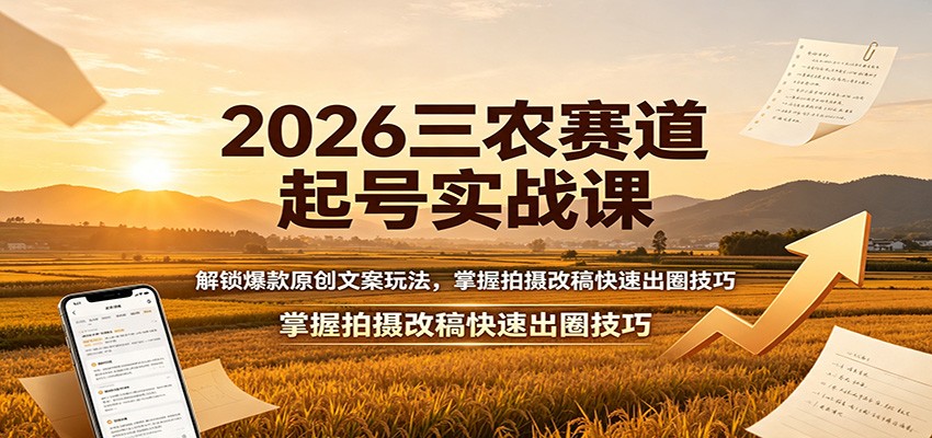 2026三农赛道起号实战课：解锁爆款原创文案玩法，掌握拍摄改稿快速出圈技巧-轻创星球网
