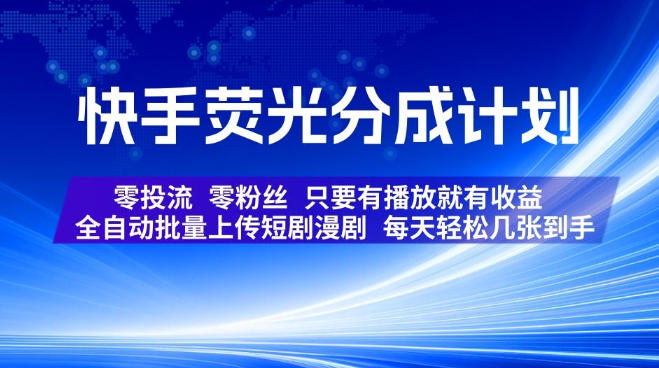 快手荧光分成计划，全自动批量上传短剧漫剧，每天轻松几张到手，零投流零粉丝，只要有播放就有收益【揭秘】-轻创星球网