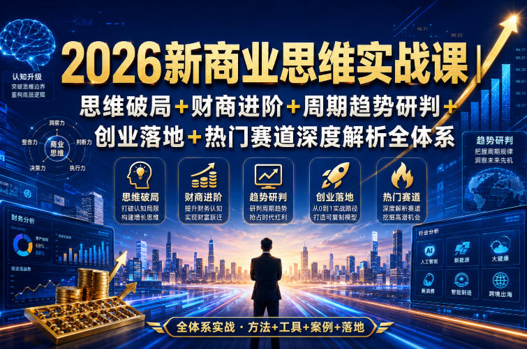 2026新商业思维实战课｜思维破局+财商进阶+周期趋势研判+创业落地+热门赛道深度解析全体系-轻创星球网
